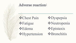 Adverse reaction:
Chest Pain
Fatigue
Edema
Hypertension
Dyspepsia
Neutropenia
Epistaxis
Bronchitis
 