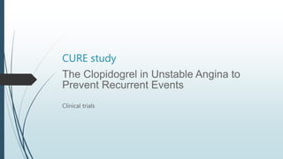 CURE study
The Clopidogrel in Unstable Angina to
Prevent Recurrent Events
Clinical trials
 