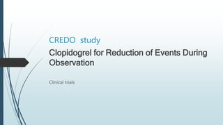 CREDO study
Clopidogrel for Reduction of Events During
Observation
Clinical trials
 