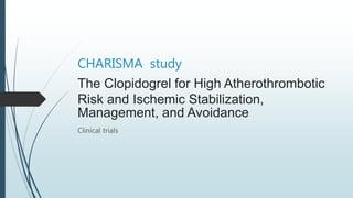 CHARISMA study
The Clopidogrel for High Atherothrombotic
Risk and Ischemic Stabilization,
Management, and Avoidance
Clinical trials
 