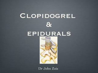 Clopidogrel  & epidurals Dr John Zois 
