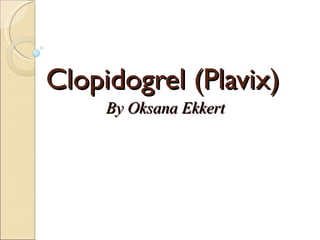 Clopidogrel (Plavix)   By Oksana Ekkert 