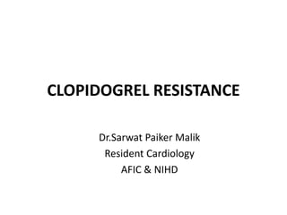 CLOPIDOGREL RESISTANCE
Dr.Sarwat Paiker Malik
Resident Cardiology
AFIC & NIHD
 