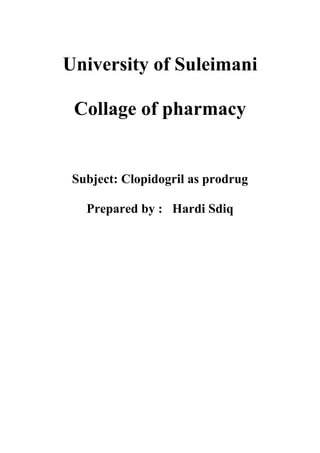 University of Suleimani

 Collage of pharmacy


 Subject: Clopidogril as prodrug

   Prepared by : Hardi Sdiq
 