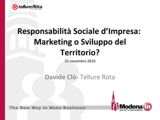 The New Way to Make Business!
Responsabilità Sociale d’Impresa:
Marketing o Sviluppo del
Territorio?
Davide Clò- Tellure Rota
25 novembre 2010
 