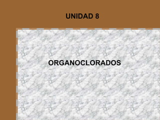 UNIDAD 8 ORGANOCLORADOS 