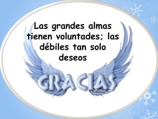Las grandes almas 
tienen voluntades; las 
débiles tan solo 
deseos 
