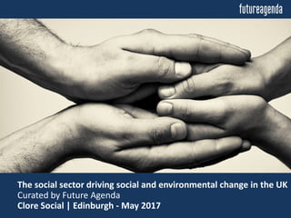 The social sector driving social and environmental change in the UK
Curated by Future Agenda
Clore Social | Edinburgh - May 2017
 