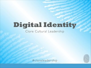 Digital Identity
Clore Cultur al Leader ship	

!
!
!
!
!
!
!

#cloreleader ship

 