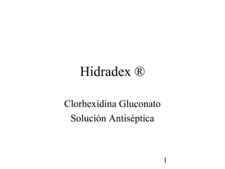 1
Hidradex ®
Clorhexidina Gluconato
Solución Antiséptica
 