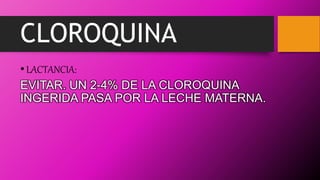 CLOROQUINA
•LACTANCIA:
EVITAR. UN 2-4% DE LA CLOROQUINA
INGERIDA PASA POR LA LECHE MATERNA.
 