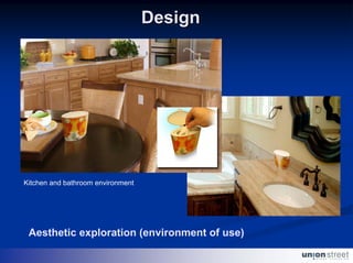 Design




Kitchen and bathroom environment




 Aesthetic exploration (environment of use)
 