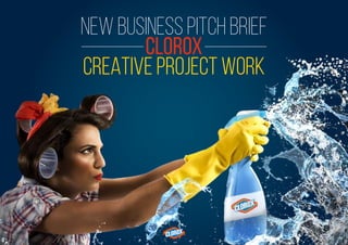 NEW BUSINESS PITCH BRIEF
CLOROX
CREATIVE PROJECT WORK
 