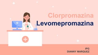 Clorpromazina
Levomepromazina
IPG
DIANNY MARQUEZ
 