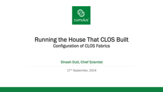 v 
Running the House That CLOS Built 
Configuration of CLOS Fabrics 
Dinesh Dutt, Chief Scientist 
17th September, 2014 
 