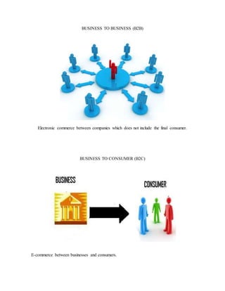 BUSINESS TO BUSINESS (B2B)
Electronic commerce between companies which does not include the final consumer.
BUSINESS TO CONSUMER (B2C)
E-commerce between businesses and consumers.
 