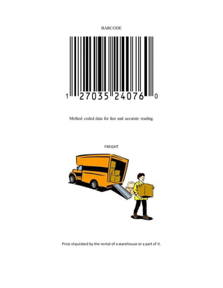 BARCODE
Method coded data for fast and accurate reading.
FREIGHT
Price stipulated by the rental of a warehouse or a part of it.
 