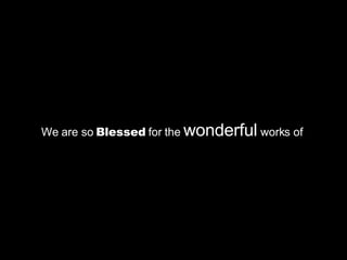 We are so  Blessed  for the  wonderful  works of  