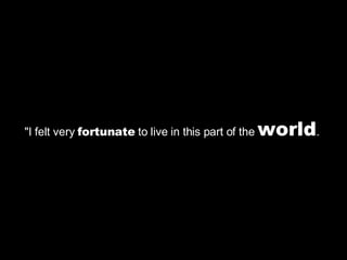 "I felt very  fortunate  to live in this part of the  world .  