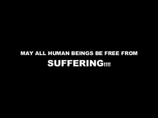 MAY ALL HUMAN BEINGS BE FREE FROM  SUFFERING !!!! 