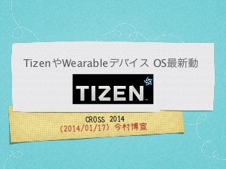 TizenやWearableデバイス OS最新動

CROSS 2014

（2014/01/17）今村博宣

 