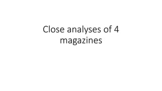 Close analyses of 4
magazines
 