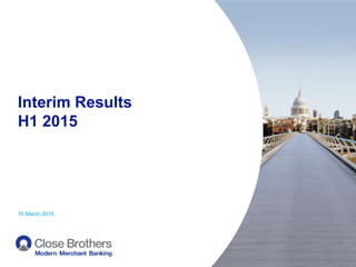 Interim Results
H1 2015
10 March 2015
 