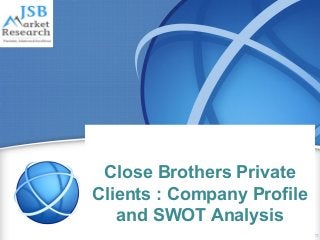 Close Brothers Private
Clients : Company Profile
and SWOT Analysis
 