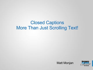 Closed Captions More Than Just Scrolling Text! Matt Monjan 