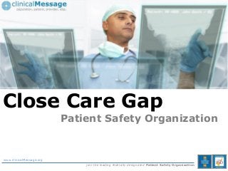 © Copyright clinicalMessage Inc. 2013,
Close Care Gap
Patient Safety Organization
www.clinicalMessage.org
join the leading federally designated Patient Safety Organization
 
