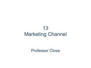 13
Marketing Channel
Professor Close
 