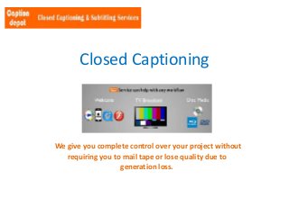 Closed Captioning

We give you complete control over your project without
requiring you to mail tape or lose quality due to
generation loss.

 