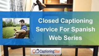 Closed Captioning
Service For Spanish
Web Series
 