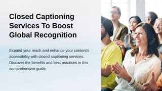 Closed Captioning
Services To Boost
Global Recognition
Expand your reach and enhance your content's
accessibility with closed captioning services.
Discover the benefits and best practices in this
comprehensive guide.
 