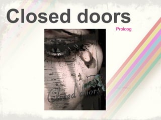 Closed doors
          Proloog
 