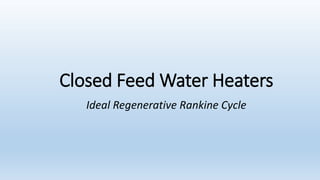 Closed Feed Water Heaters 
Ideal Regenerative Rankine Cycle 
 