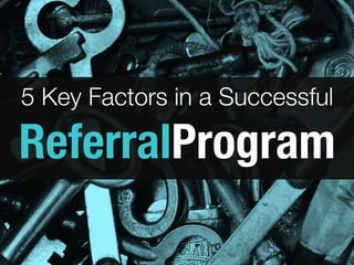 5 Key Factors in a Successful
ReferralProgram
 