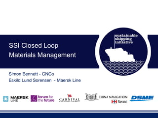 SSI Closed Loop
Materials Management

          SSI Closed Loop Materials Management
Simon Bennett - CNCo
Eskild Lund Sorensen - Maersk Line
 