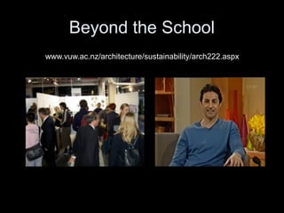 Beyond the School
www.vuw.ac.nz/architecture/sustainability/arch222.aspx
 