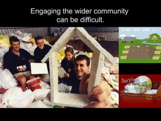 Engaging the wider community
can be difficult.
 