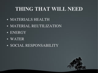THING THAT WILL NEED
MATERIALS HEALTH
MATERIAL REUTILIZATION
ENERGY
WATER
SOCIAL RESPONSABILITY