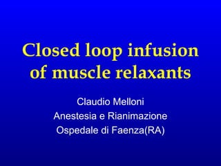 Closed loop infusion
of muscle relaxants
Claudio Melloni
Anestesia e Rianimazione
Ospedale di Faenza(RA)

 