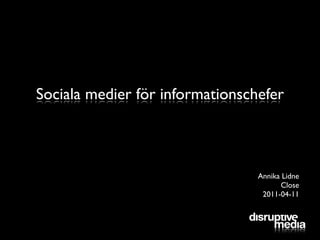 Sociala medier för informationschefer



                                 Annika Lidne
                                       Close
                                  2011-04-11
 