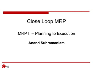 Close Loop MRP MRP II – Planning to Execution Anand Subramaniam 