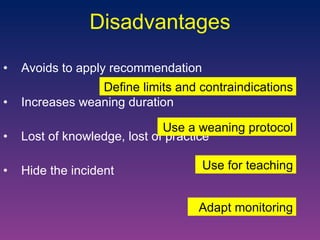 Disadvantages Avoids to apply recommendation Increases weaning duration Lost of knowledge, lost of practice Hide the incident Define limits and contraindications Use a weaning protocol Use for teaching Adapt monitoring 