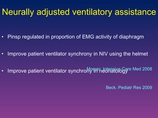 Pinsp regulated in proportion of EMG activity of diaphragm Improve patient ventilator synchrony in NIV using the helmet Improve patient ventilator synchrony in neonatology Neurally adjusted ventilatory assistance Moerer. Intensive Care Med 2008 Beck. Pediatr Res 2009 