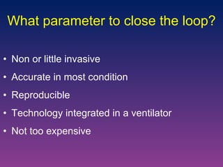 What parameter to close the loop? Non or little invasive Accurate in most condition Reproducible Technology integrated in a ventilator Not too expensive 