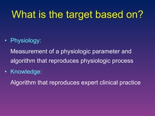 What is the target based on? Physiology:  Measurement of a physiologic parameter and algorithm that reproduces physiologic process Knowledge: Algorithm that reproduces expert clinical practice 
