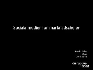 Sociala medier för marknadschefer



                              Annika Lidne
                                    Close
                               2011-05-11
 