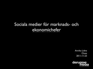 Sociala medier för marknads- och
         ekonomichefer



                              Annika Lidne
                                    Close
                               2011-11-23
 